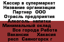 Кассир в супермаркет › Название организации ­ Партнер, ООО › Отрасль предприятия ­ Алкоголь, напитки › Минимальный оклад ­ 40 000 - Все города Работа » Вакансии   . Хакасия респ.,Саяногорск г.